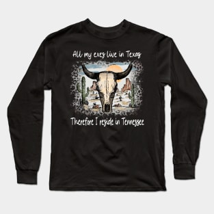 All My Exes Live In Texastherefore I Reside In Tennessee Country Music Deserts Bull Skull Cactus Long Sleeve T-Shirt